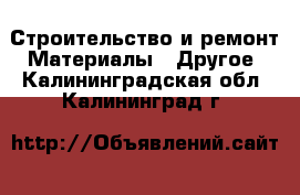 Строительство и ремонт Материалы - Другое. Калининградская обл.,Калининград г.